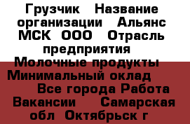 Грузчик › Название организации ­ Альянс-МСК, ООО › Отрасль предприятия ­ Молочные продукты › Минимальный оклад ­ 30 000 - Все города Работа » Вакансии   . Самарская обл.,Октябрьск г.